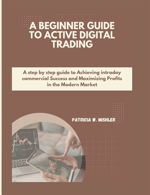 A Beginners Guide to Active Digital Trading: A step by step guide to Achieving intraday commercial Success and Maximizing Profits in the Modern Marke (Paperback)