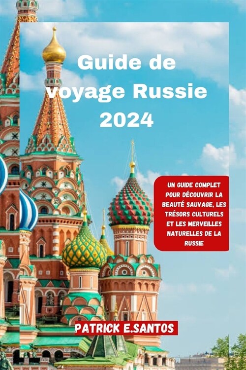 Guide de voyage Russie 2024: Un guide complet pour d?ouvrir la beaut?sauvage, les tr?ors culturels et les merveilles naturelles de la Russie (Paperback)