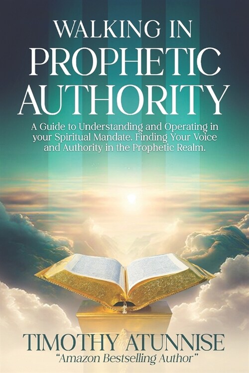 Walking in Prophetic Authority: A Guide to Understanding and Operating in Your Spiritual Mandate. Finding Your Voice and Authority in the Prophetic Re (Paperback)