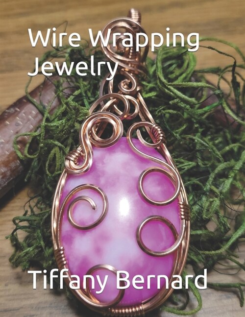 Wire Wrapping Jewelry: Step-by-Step Instructions to create a beautiful piece of wearable art featuring a large oval shaped cabochon. The Sum (Paperback)