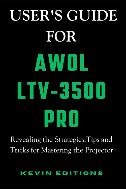 Users Guide For AWOL LTV-3500 Pro: Revealing the Strategies, Tips and Tricks for Mastering the Projector (Paperback)