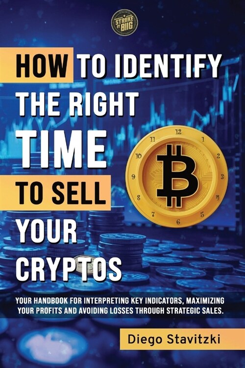 How to Identify The Right Time to Sell your Cryptos: Your handbook for interpreting key indicators, maximizing your profits and avoiding losses trough (Paperback)