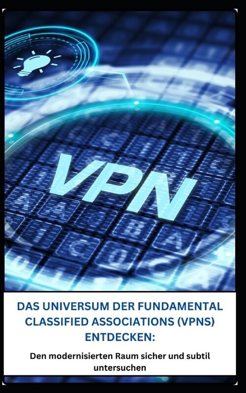 Das Universum Der Fundamental Classified Associations (Vpns) Entdecken: : Den modernisierten Raum sicher und subtil untersuchen (Paperback)