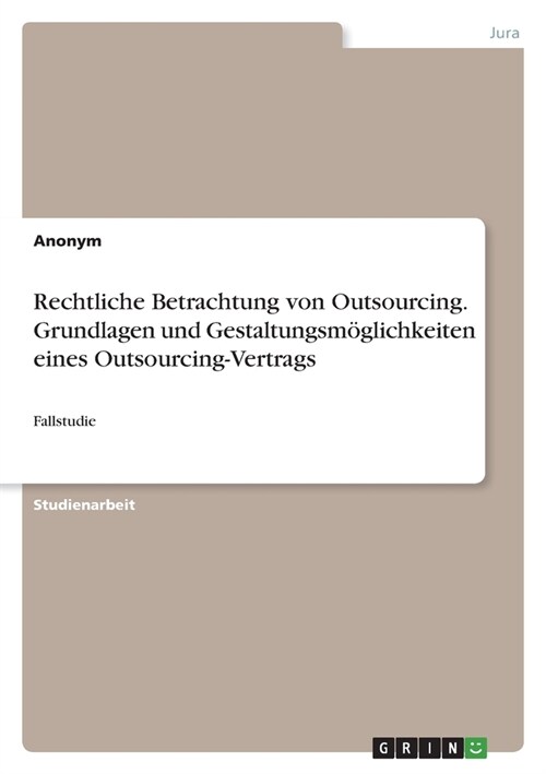 Rechtliche Betrachtung von Outsourcing. Grundlagen und Gestaltungsm?lichkeiten eines Outsourcing-Vertrags: Fallstudie (Paperback)