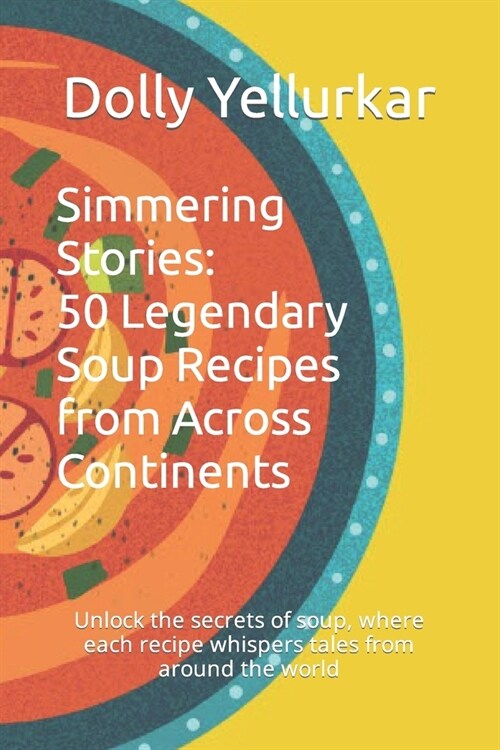 Simmering Stories: 50 Legendary Soup Recipes from Across Continents: Unlock the secrets of soup, where each recipe whispers tales from ar (Paperback)