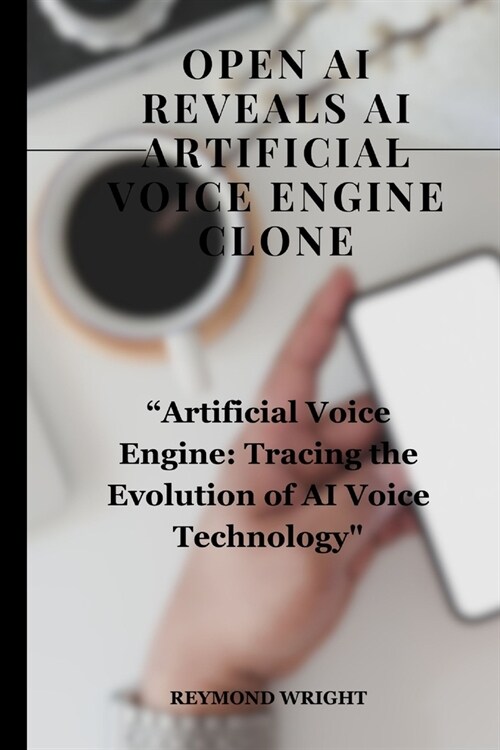 Open AI Reveals AI Artificial Voice Engine Clone: Artificial Voice Engine: Tracing the Evolution of AI Voice Technology (Paperback)
