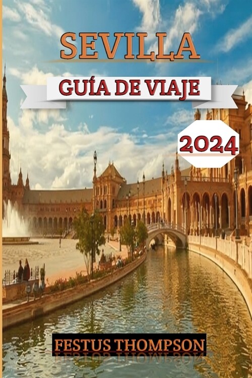 Sevilla Gu? de Viaje 2024: Explore los encantos de la ciudad con este completo compa?ro repleto de consejos de expertos, delicias culturales y a (Paperback)