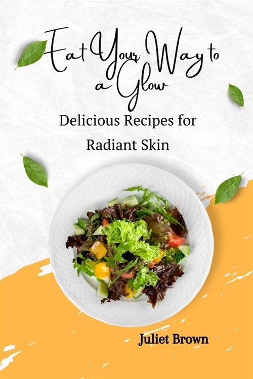 Eat Your Way to a Glow: Delicious Recipes for Radiant Skin (Paperback)