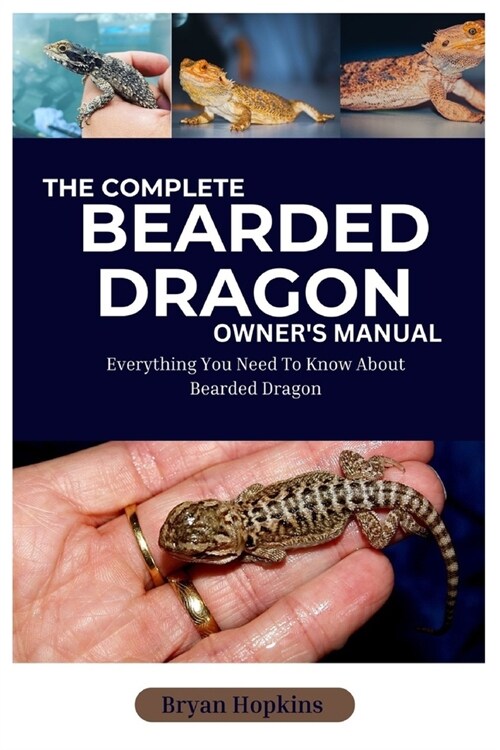 The Complete Bearded Dragon Owners Manual: Everything You Need to Know About Bearded Dragon (Paperback)