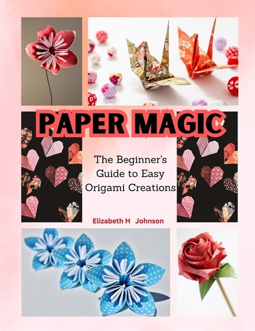 Paper Magic: The Beginners Guide to Easy Origami Creations (Paperback)