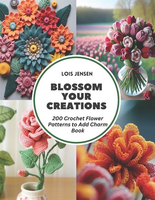 Blossom Your Creations: 200 Crochet Flower Patterns to Add Charm Book (Paperback)