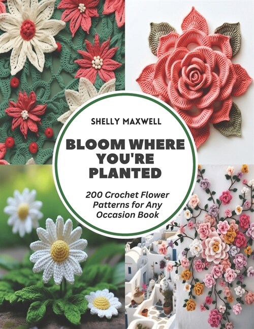 Bloom Where Youre Planted: 200 Crochet Flower Patterns for Any Occasion Book (Paperback)