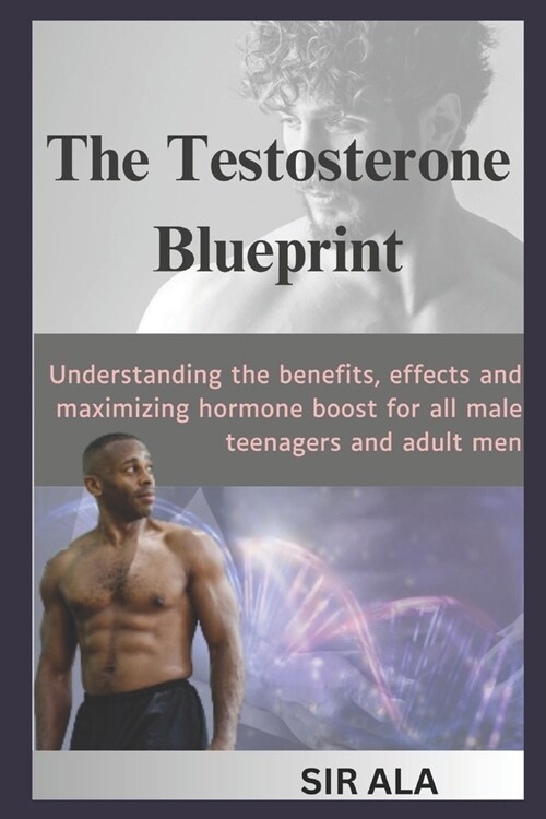 The Testosterone Blueprint: Understanding the benefits, effects and maximizing hormone boost for all male teenagers and adult men (Paperback)