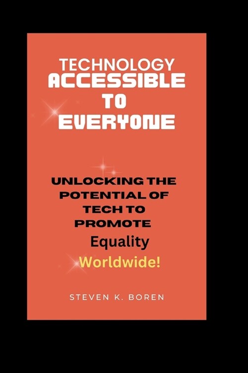 Technology Accessible to Everyone: Unlocking the Potential of Tech to Promote Equality Worldwide! (Paperback)