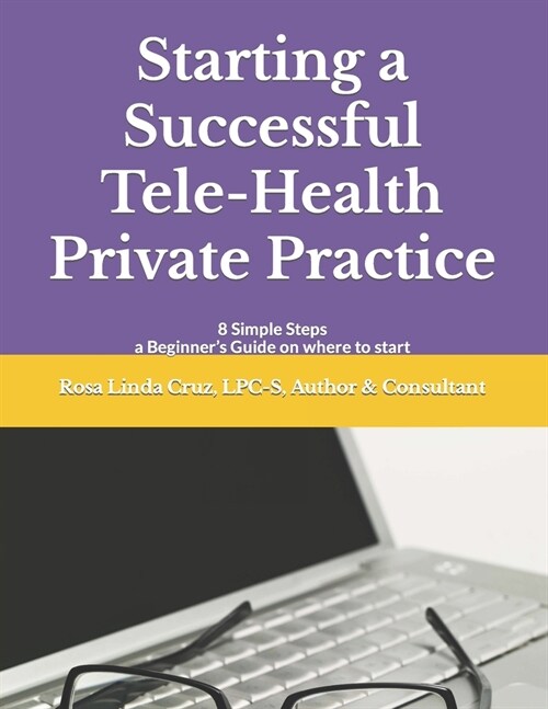 Starting a Successful Tele-Health Private Practice: 8 Simple Steps a Beginners Guide on where to start (Paperback)