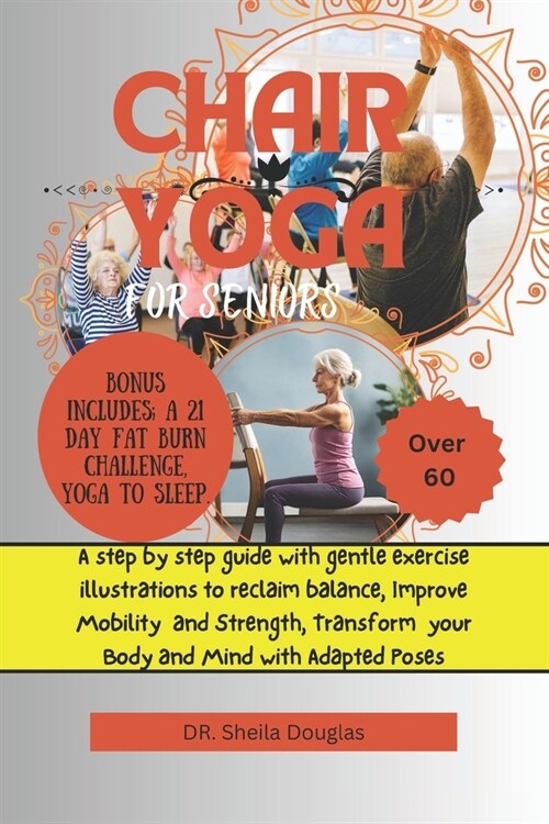 Chair Yoga for Seniors Above 60: A Step by Step Guide with Gentle Exercise To Reclaim Balance, Improve Mobility and Strength, Transform Your Body And (Paperback)