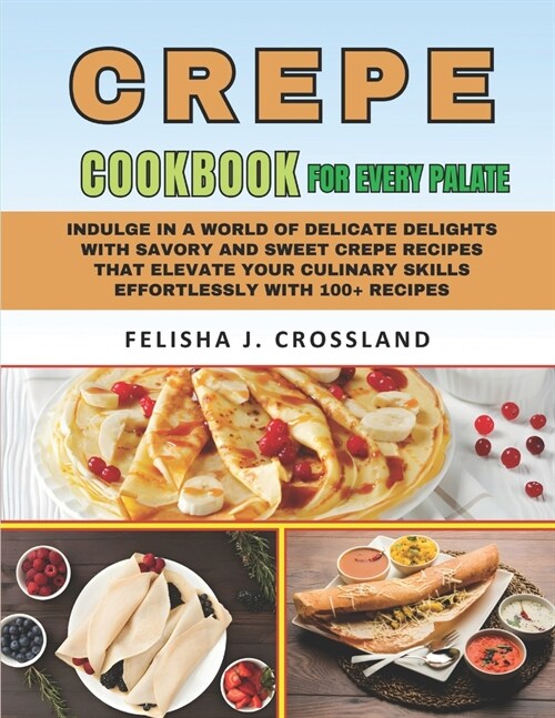 Crepe Cookbook: Indulge in a world of delicate delights with savory and sweet crepe recipes that elevate your culinary skills effortle (Paperback)