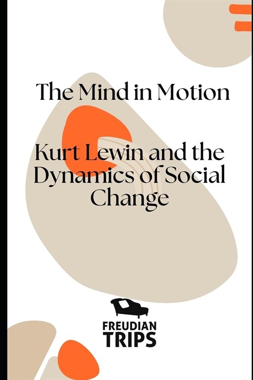 The Mind in Motion: Kurt Lewin and the Dynamics of Social Change (Paperback)