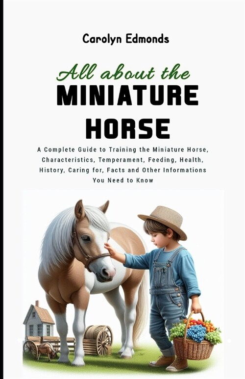All About the Miniature Horse: A Complete Guide to Training the Miniature Horse, Characteristics, Temperament, Feeding, Health, History, Caring for, (Paperback)