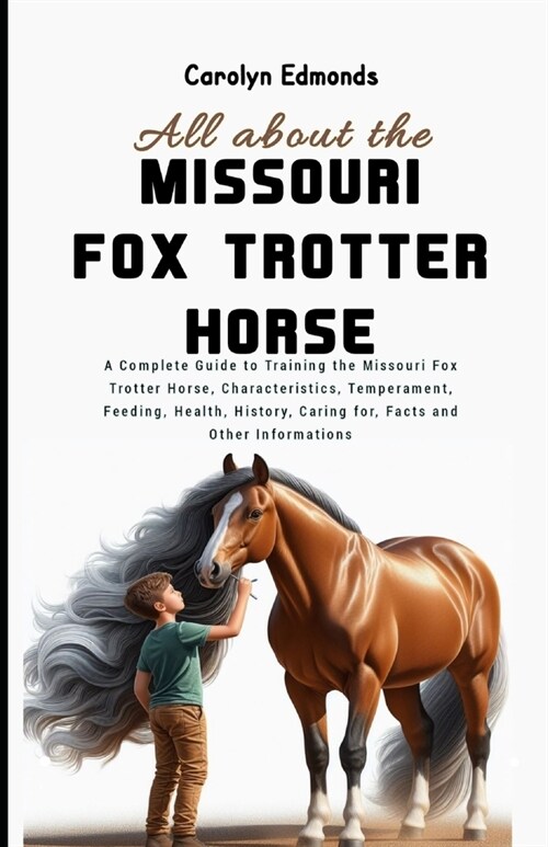 All About the Missouri Fox Trotter Horse: A Complete Guide to Training the Missouri Fox Trotter Horse, Characteristics, Temperament, Feeding, Health, (Paperback)