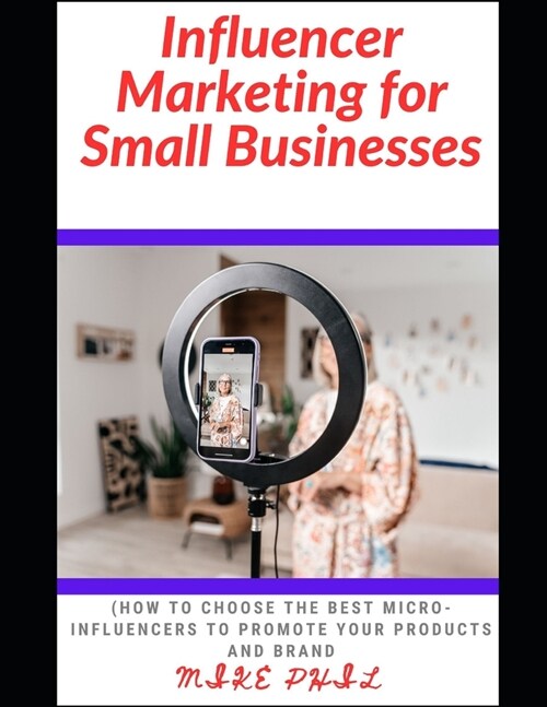 Influencer Marketing for Small Businesses: How to Choose the Best Micro-Influencers to Promote Your Products and Brand (Paperback)