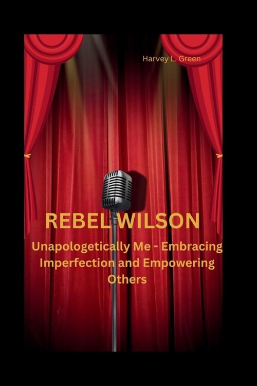 Rebel Wilson: Unapologetically Me - Embracing Imperfection and Empowering Others (Paperback)