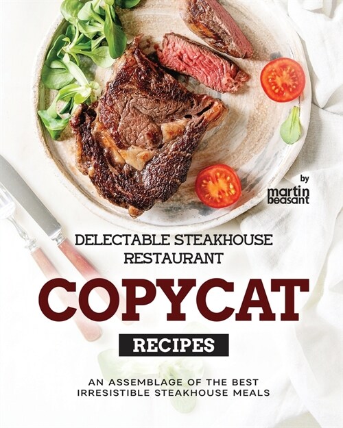 Delectable Steakhouse Restaurant Copycat Recipes: An Assemblage of the Best Irresistible Steakhouse Meals (Paperback)