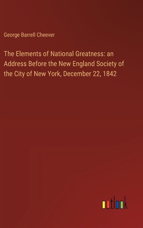 The Elements of National Greatness: an Address Before the New England Society of the City of New York, December 22, 1842 (Hardcover)