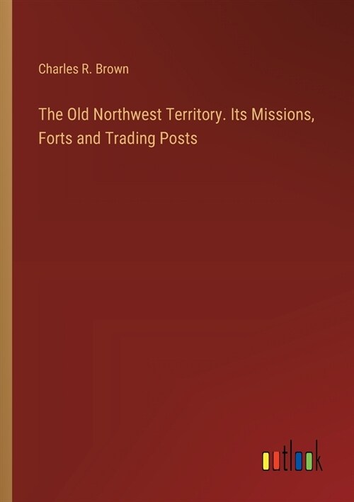 The Old Northwest Territory. Its Missions, Forts and Trading Posts (Paperback)