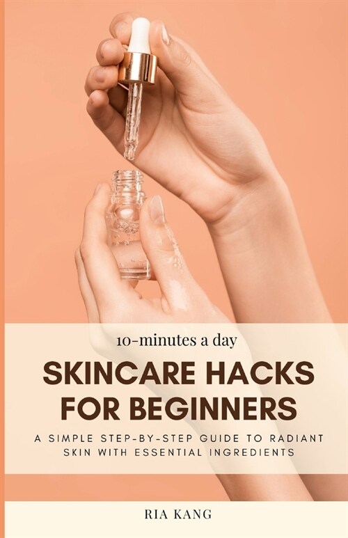 10-Minutes A Day Skincare Hacks For Beginners: A Simple Step-By-Step Guide To Radiant Skin With Essential Ingredients (Paperback)
