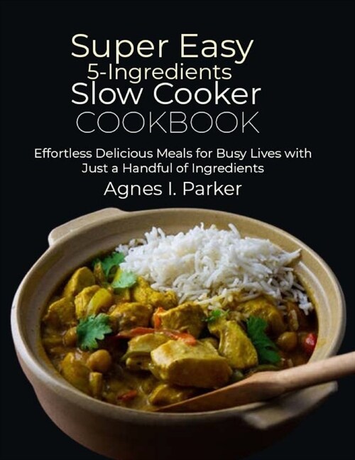 Super Easy 5-Ingredients Slow Cooker Cookbook: Effortless Delicious Meals for Busy Lives with Just a Handful of Ingredients (Paperback)