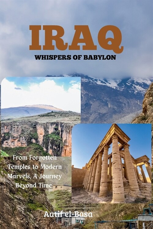 Iraq: Whispers of Babylon: From Forgotten Temples to Modern Marvels, A Journey Beyond Time. (Paperback)