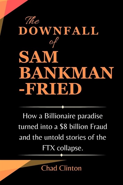 The Downfall of Sam Bankman-Fried: How a Billionaire paradise turned into a $8 billion Fraud and the untold stories of the FTX collapse. (Paperback)