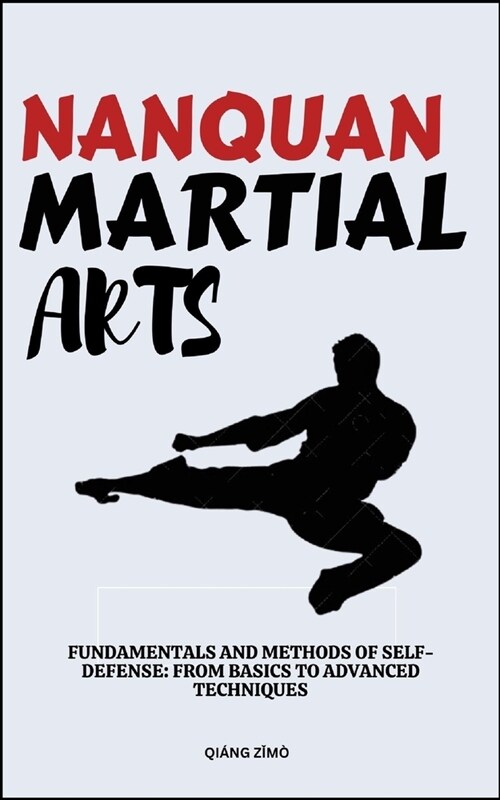 Nanquan Martial Arts: Fundamentals And Methods Of Self-Defense: From Basics To Advanced Techniques (Paperback)