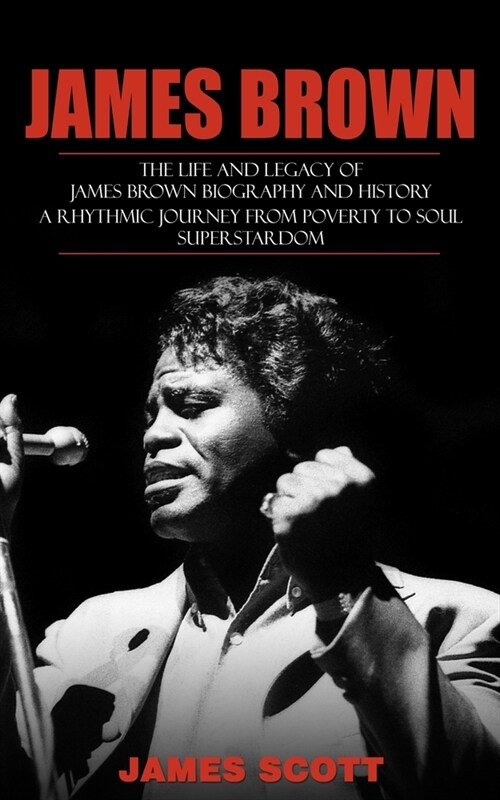James Brown: The Life and Legacy of James Brown Biography and History (A Rhythmic Journey from Poverty to Soul Superstardom) (Paperback)