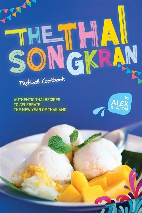 The Thai Songkran Festival Cookbook: Authentic Thai Recipes to Celebrate the New Year of Thailand (Paperback)