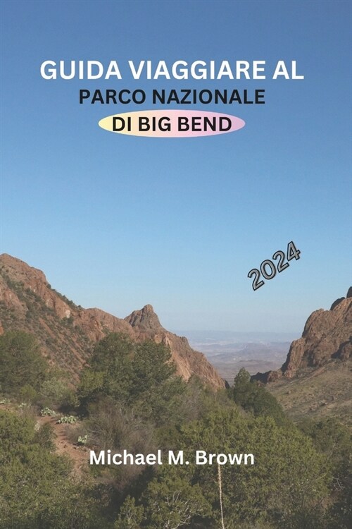 Guida Viaggiare Al Parco Nazionale Di Big Bend 2024: Il tuo manuale completo per avventure epiche, sentieri, segreti degli alloggi, attrazioni da non (Paperback)