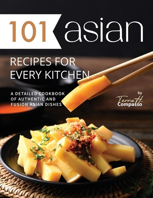 101 Asian Recipes for Every Kitchen: A Detailed Cookbook of Authentic and Fusion Asian Dishes (Paperback)