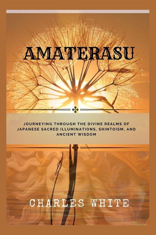 Amaterasu: Journeying Through the Divine Realms of Japanese Sacred Illuminations, Shintoism, and Ancient Wisdom (Paperback)