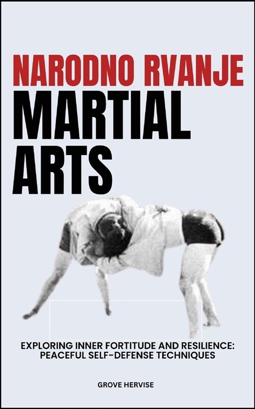 Narodno Rvanje Martial Arts: Exploring Inner Fortitude And Resilience: Peaceful Self-Defense Techniques (Paperback)