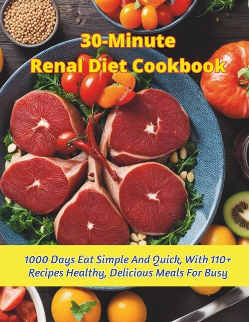 30-Minute Renal Diet Cookbook: 1000 Days Eat Simple And Quick, With 110+ Recipes Healthy, Delicious Meals For Busy (Paperback)