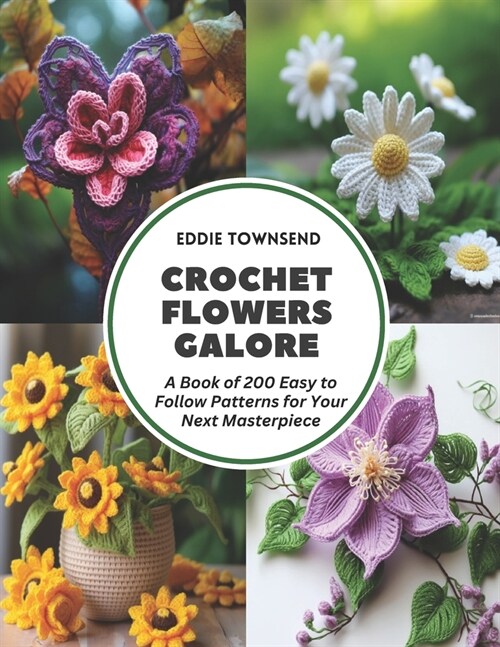 Crochet Flowers Galore: A Book of 200 Easy to Follow Patterns for Your Next Masterpiece (Paperback)