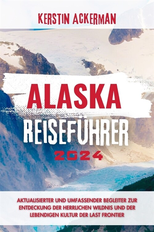 Alaska Reisef?rer: Aktualisierter und umfassender Begleiter zur Entdeckung der herrlichen Wildnis und der pulsierenden Kultur der Last F (Paperback)