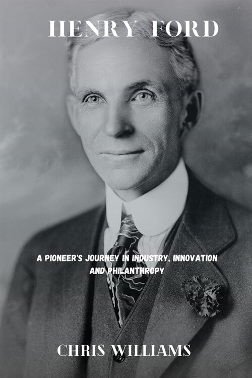 Henry Ford: A Pioneers Journey in Industry, innovation and Philanthropy (Paperback)