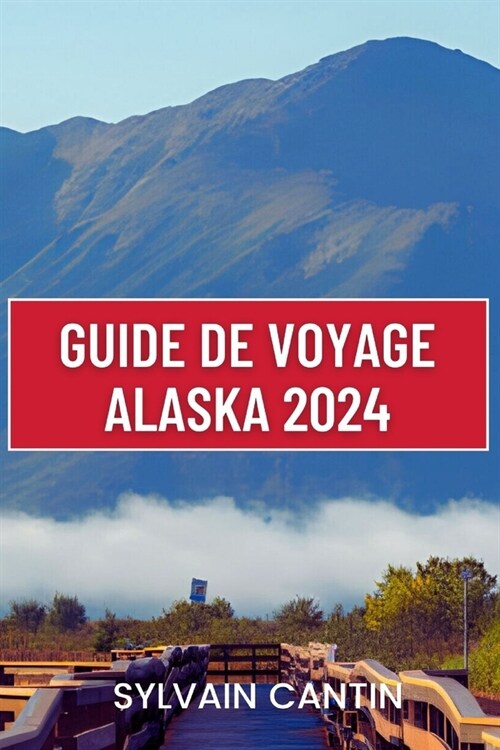 Guide de Voyage Alaska: Compagnon de voyage complet et mis ?jour pour d?ouvrir la magnifique nature sauvage et la culture dynamique de la de (Paperback)