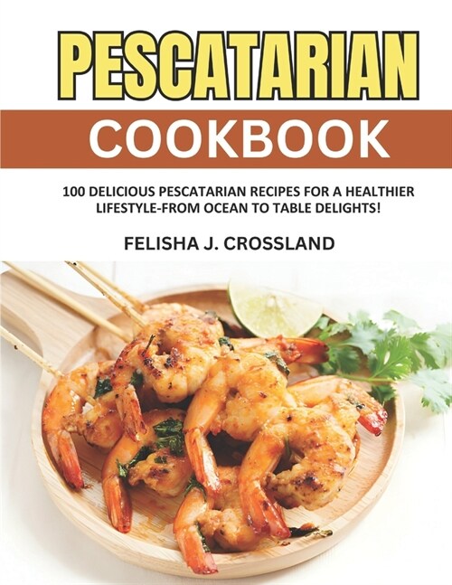 Pescatarian Cookbook: 100 Delicious Pescatarian Recipes for a Healthier Lifestyle-From Ocean to Table Delights! (Paperback)