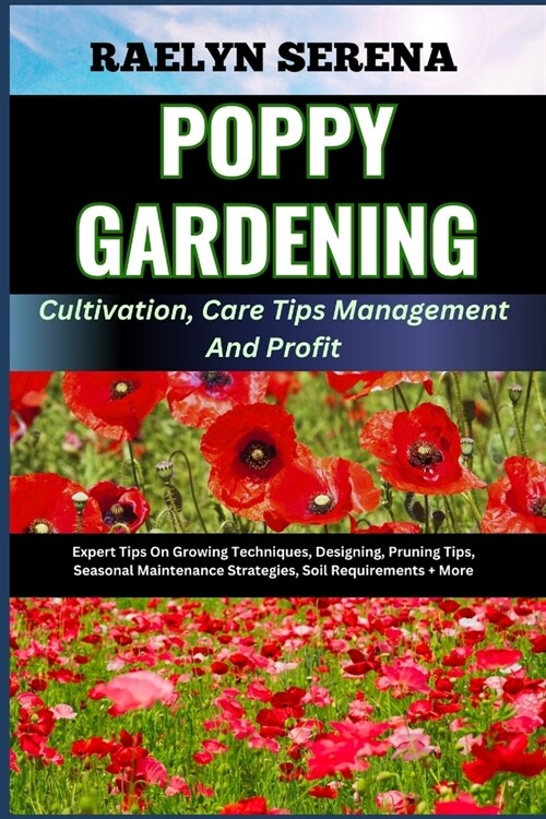 POPPY GARDENING Cultivation, Care Tips Management And Profit: Expert Tips On Growing Techniques, Designing, Pruning Tips, Seasonal Maintenance Strateg (Paperback)