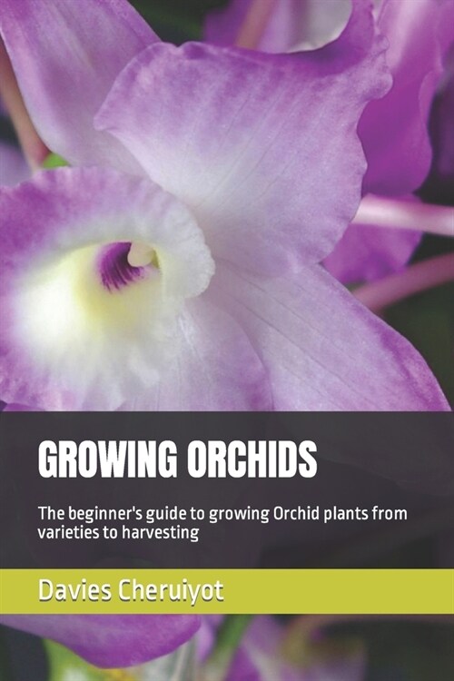 Growing Orchids: The beginners guide to growing Orchid plants from varieties to harvesting (Paperback)