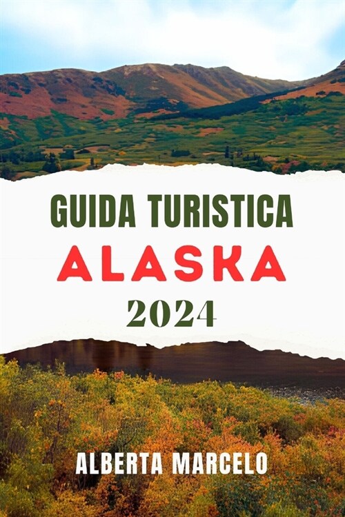 Guida Turistica Alaska: Una guida aggiornata e completa per scoprire la magnifica natura selvaggia e la vibrante cultura dellUltima Frontiera (Paperback)