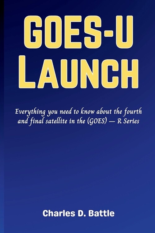 GOES-U Launch: Everything you need to know about the fourth and final satellite in the (GOES) - R Series (Paperback)